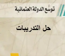 حل تدريبات توسع الدولة العثمانية في التاريخ للحادي عشر موازي فصل أول